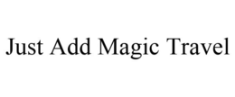 JUST ADD MAGIC TRAVEL trademark