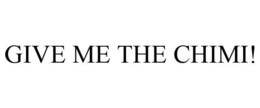 GIVE ME THE CHIMI! trademark
