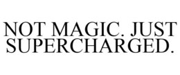 NOT MAGIC. JUST SUPERCHARGED. trademark