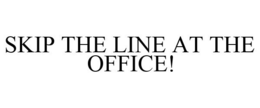 SKIP THE LINE AT THE OFFICE! trademark