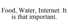 FOOD, WATER, INTERNET. IT IS THAT IMPORTANT. trademark