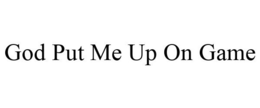 GOD PUT ME UP ON GAME trademark