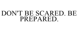 DON'T BE SCARED. BE PREPARED. trademark
