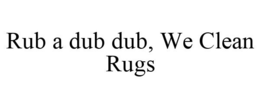 RUB A DUB DUB, WE CLEAN RUGS trademark