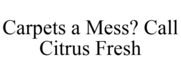 CARPETS A MESS? CALL CITRUS FRESH trademark
