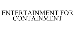 ENTERTAINMENT FOR CONTAINMENT trademark