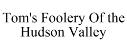 TOM'S FOOLERY OF THE HUDSON VALLEY trademark