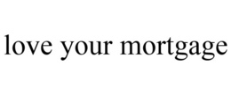 LOVE YOUR MORTGAGE trademark