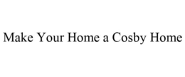 MAKE YOUR HOME A COSBY HOME trademark