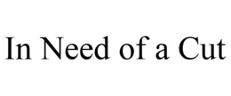 IN NEED OF A CUT trademark