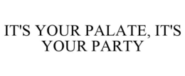 IT'S YOUR PALATE, IT'S YOUR PARTY trademark