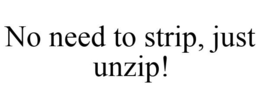 NO NEED TO STRIP, JUST UNZIP! trademark