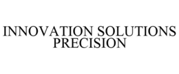 INNOVATION SOLUTIONS PRECISION trademark