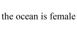 THE OCEAN IS FEMALE trademark