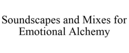 SOUNDSCAPES AND MIXES FOR EMOTIONAL ALCHEMY trademark