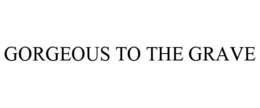 GORGEOUS TO THE GRAVE trademark
