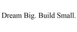DREAM BIG. BUILD SMALL. trademark