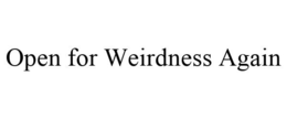 OPEN FOR WEIRDNESS AGAIN trademark