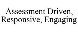 ASSESSMENT DRIVEN, RESPONSIVE, ENGAGING trademark