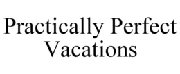PRACTICALLY PERFECT VACATIONS trademark