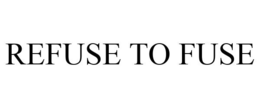 REFUSE TO FUSE trademark