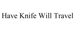 HAVE KNIFE WILL TRAVEL trademark