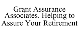 GRANT ASSURANCE ASSOCIATES. HELPING TO ASSURE YOUR RETIREMENT trademark