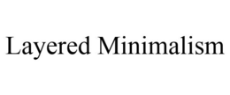 LAYERED MINIMALISM trademark