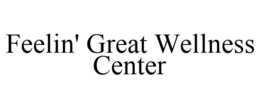 FEELIN' GREAT WELLNESS CENTER trademark