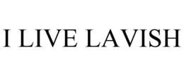 I LIVE LAVISH trademark