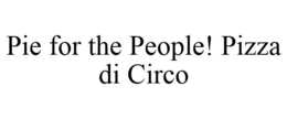 PIE FOR THE PEOPLE! PIZZA DI CIRCO trademark