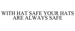 WITH HAT SAFE YOUR HATS ARE ALWAYS SAFE trademark