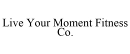 LIVE YOUR MOMENT FITNESS CO. trademark