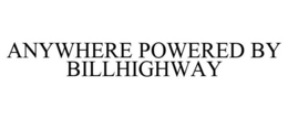 ANYWHERE POWERED BY BILLHIGHWAY trademark