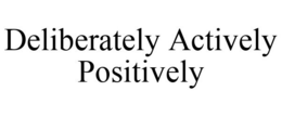 DELIBERATELY ACTIVELY POSITIVELY trademark