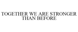 TOGETHER WE ARE STRONGER THAN BEFORE trademark