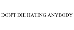 DON'T DIE HATING ANYBODY trademark