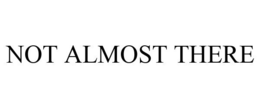 NOT ALMOST THERE trademark
