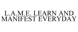 L.A.M.E. LEARN AND MANIFEST EVERYDAY trademark