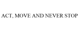 ACT, MOVE AND NEVER STOP trademark