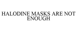 HALODINE MASKS ARE NOT ENOUGH trademark