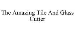 THE AMAZING TILE AND GLASS CUTTER trademark