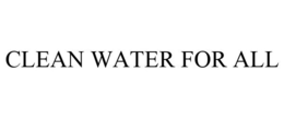 CLEAN WATER FOR ALL trademark