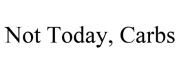 NOT TODAY, CARBS trademark