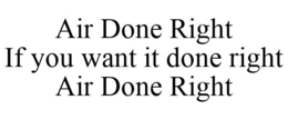 AIR DONE RIGHT IF YOU WANT IT DONE RIGHT AIR DONE RIGHT trademark