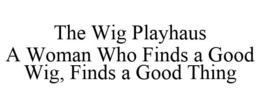 THE WIG PLAYHAUS A WOMAN WHO FINDS A GOOD WIG, FINDS A GOOD THING trademark