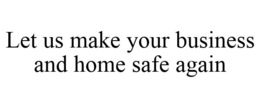 LET US MAKE YOUR BUSINESS AND HOME SAFE AGAIN trademark