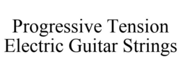PROGRESSIVE TENSION ELECTRIC GUITAR STRINGS trademark