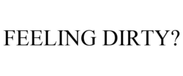 FEELING DIRTY? trademark