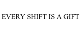 EVERY SHIFT IS A GIFT trademark